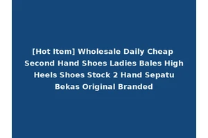 [Hot Item] Wholesale Daily Cheap Second Hand Shoes Ladies Bales High Heels Shoes Stock 2 Hand Sepatu Bekas Original Branded