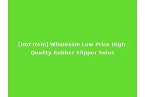 [Hot Item] Wholesale Low Price High Quality Rubber Slipper Soles