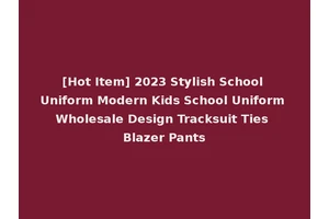 [Hot Item] 2023 Stylish School Uniform Modern Kids School Uniform Wholesale Design Tracksuit Ties Blazer Pants