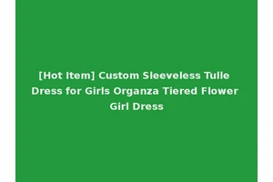 [Hot Item] Custom Sleeveless Tulle Dress for Girls Organza Tiered Flower Girl Dress