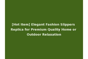 [Hot Item] Elegant Fashion Slippers Replica for Premium Quality Home or Outdoor Relaxation