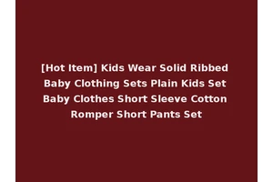 [Hot Item] Kids Wear Solid Ribbed Baby Clothing Sets Plain Kids Set Baby Clothes Short Sleeve Cotton Romper Short Pants Set