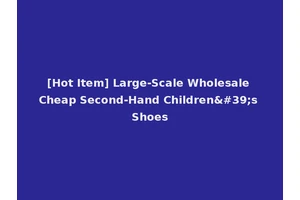 [Hot Item] Large-Scale Wholesale Cheap Second-Hand Children's Shoes