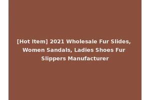 [Hot Item] 2021 Wholesale Fur Slides, Women Sandals, Ladies Shoes Fur Slippers Manufacturer