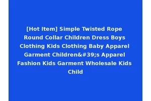 [Hot Item] Simple Twisted Rope Round Collar Children Dress Boys Clothing Kids Clothing Baby Apparel Garment Children's Apparel Fashion Kids Garment Wholesale Kids Child