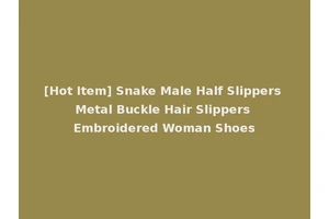 [Hot Item] Snake Male Half Slippers Metal Buckle Hair Slippers Embroidered Woman Shoes