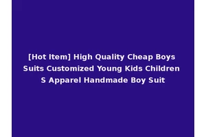 [Hot Item] High Quality Cheap Boys Suits Customized Young Kids Children S Apparel Handmade Boy Suit