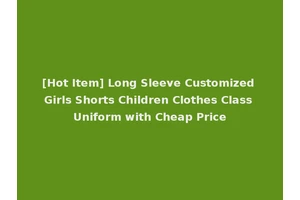 [Hot Item] Long Sleeve Customized Girls Shorts Children Clothes Class Uniform with Cheap Price