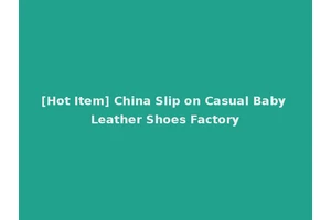[Hot Item] China Slip on Casual Baby Leather Shoes Factory