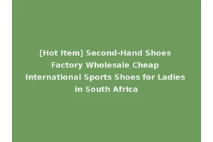 [Hot Item] Second-Hand Shoes Factory Wholesale Cheap International Sports Shoes for Ladies in South Africa