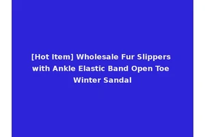 [Hot Item] Wholesale Fur Slippers with Ankle Elastic Band Open Toe Winter Sandal