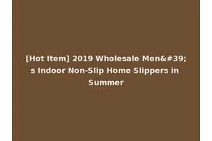 [Hot Item] 2019 Wholesale Men's Indoor Non-Slip Home Slippers in Summer