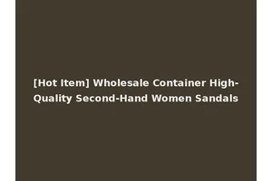 [Hot Item] Wholesale Container High-Quality Second-Hand Women Sandals