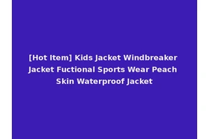 [Hot Item] Kids Jacket Windbreaker Jacket Fuctional Sports Wear Peach Skin Waterproof Jacket