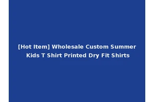 [Hot Item] Wholesale Custom Summer Kids T Shirt Printed Dry Fit Shirts
