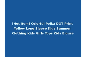 [Hot Item] Colorful Polka DOT Print Yellow Long Sleeve Kids Summer Clothing Kids Girls Tops Kids Blouse