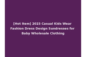[Hot Item] 2023 Casual Kids Wear Fashion Dress Design Sundresses for Baby Wholesale Clothing