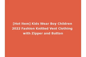 [Hot Item] Kids Wear Boy Children 2022 Fashion Knitted Vest Clothing with Zipper and Button