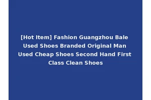 [Hot Item] Fashion Guangzhou Bale Used Shoes Branded Original Man Used Cheap Shoes Second Hand First Class Clean Shoes
