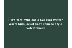 [Hot Item] Wholesale Supplier Winter Warm Girls Jacket Coat Chinese Style Velvet Suede