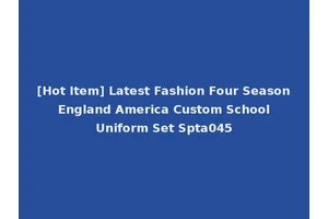 [Hot Item] Latest Fashion Four Season England America Custom School Uniform Set Spta045