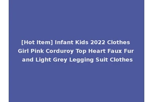 [Hot Item] Infant Kids 2022 Clothes Girl Pink Corduroy Top Heart Faux Fur and Light Grey Legging Suit Clothes
