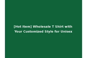 [Hot Item] Wholesale T Shirt with Your Customized Style for Unisex