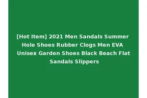 [Hot Item] 2021 Men Sandals Summer Hole Shoes Rubber Clogs Men EVA Unisex Garden Shoes Black Beach Flat Sandals Slippers