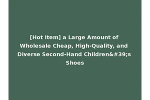 [Hot Item] a Large Amount of Wholesale Cheap, High-Quality, and Diverse Second-Hand Children's Shoes