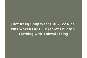 [Hot Item] Baby Wear Girl 2022 Nice Pink Woven Faux Fur Jacket Children Clothing with Knitted Lining