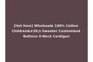 [Hot Item] Wholesale 100% Cotton Children's Sweater Customized Buttons V-Neck Cardigan