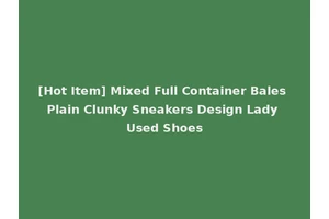 [Hot Item] Mixed Full Container Bales Plain Clunky Sneakers Design Lady Used Shoes
