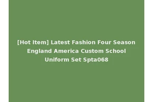 [Hot Item] Latest Fashion Four Season England America Custom School Uniform Set Spta068