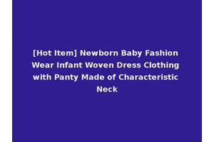 [Hot Item] Newborn Baby Fashion Wear Infant Woven Dress Clothing with Panty Made of Characteristic Neck