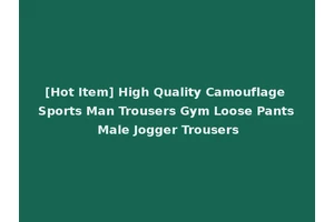 [Hot Item] High Quality Camouflage Sports Man Trousers Gym Loose Pants Male Jogger Trousers