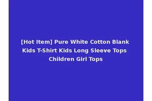 [Hot Item] Pure White Cotton Blank Kids T-Shirt Kids Long Sleeve Tops Children Girl Tops