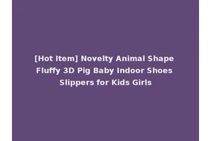 [Hot Item] Novelty Animal Shape Fluffy 3D Pig Baby Indoor Shoes Slippers for Kids Girls