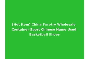 [Hot Item] China Facotry Wholesale Container Sport Chinese Name Used Basketball Shoes
