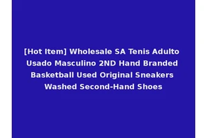 [Hot Item] Wholesale SA Tenis Adulto Usado Masculino 2ND Hand Branded Basketball Used Original Sneakers Washed Second-Hand Shoes