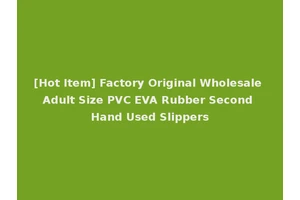 [Hot Item] Factory Original Wholesale Adult Size PVC EVA Rubber Second Hand Used Slippers