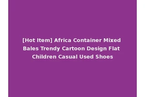 [Hot Item] Africa Container Mixed Bales Trendy Cartoon Design Flat Children Casual Used Shoes