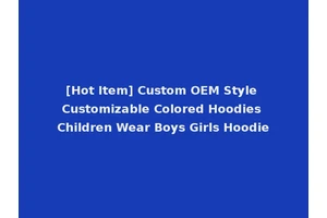 [Hot Item] Custom OEM Style Customizable Colored Hoodies Children Wear Boys Girls Hoodie