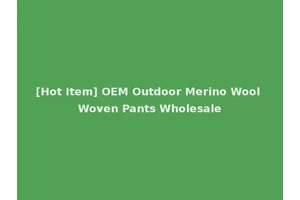 [Hot Item] OEM Outdoor Merino Wool Woven Pants Wholesale