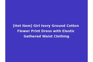 [Hot Item] Girl Ivory Ground Cotton Flower Print Dress with Elastic Gathered Waist Clothing
