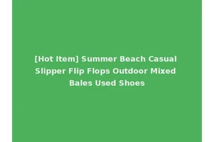 [Hot Item] Summer Beach Casual Slipper Flip Flops Outdoor Mixed Bales Used Shoes