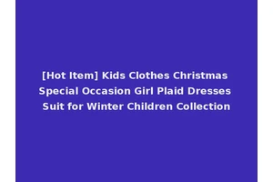 [Hot Item] Kids Clothes Christmas Special Occasion Girl Plaid Dresses Suit for Winter Children Collection