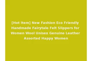 [Hot Item] New Fashion Eco Friendly Handmade Fairytale Felt Slippers for Women Wool Unisex Genuine Leather Assorted Happy Women