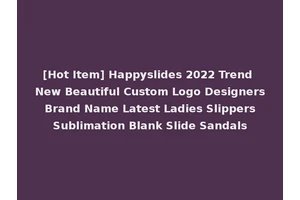 [Hot Item] Happyslides 2022 Trend New Beautiful Custom Logo Designers Brand Name Latest Ladies Slippers Sublimation Blank Slide Sandals