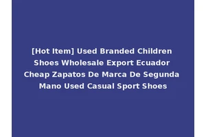 [Hot Item] Used Branded Children Shoes Wholesale Export Ecuador Cheap Zapatos De Marca De Segunda Mano Used Casual Sport Shoes