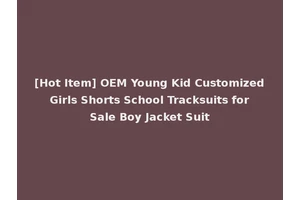 [Hot Item] OEM Young Kid Customized Girls Shorts School Tracksuits for Sale Boy Jacket Suit